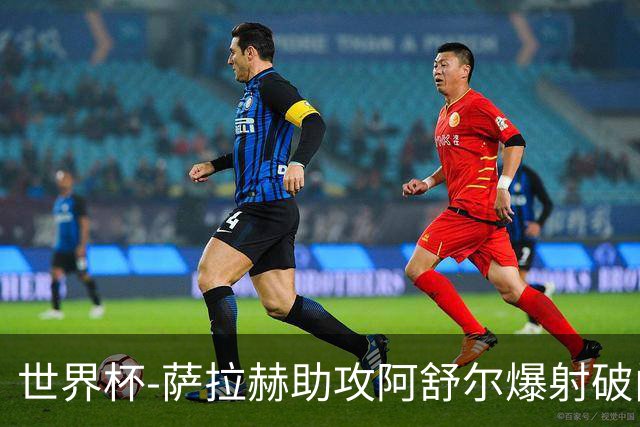 世界杯-萨拉赫助攻阿舒尔爆射破门 埃及半场1-0比利时